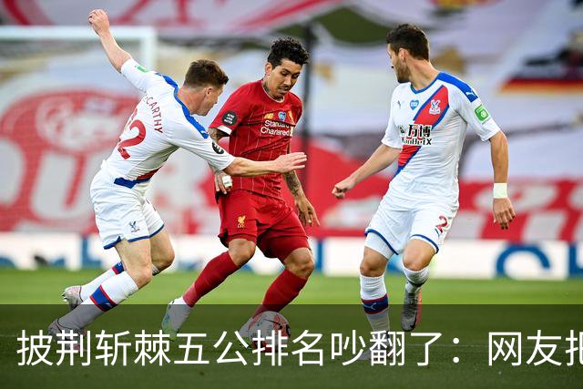 披荆斩棘五公排名吵翻了：网友把唐九洲捧第一、王赫野踢到第七