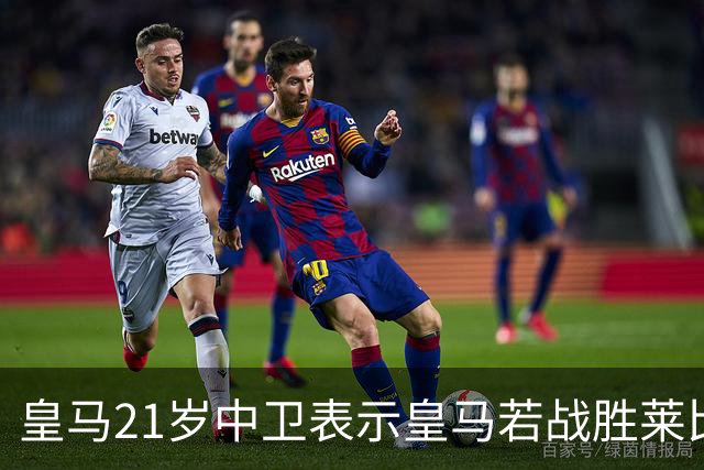 皇马21岁中卫表示皇马若战胜莱比锡，可接近欧冠8强，并欢迎中卫米利唐回归